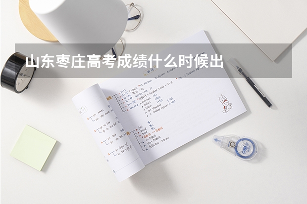 山东枣庄高考成绩什么时候出