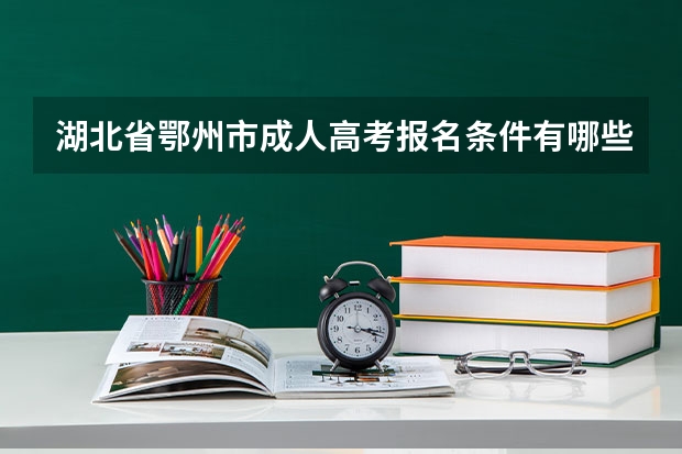 湖北省鄂州市成人高考报名条件有哪些？报名截止日期？考试时间？