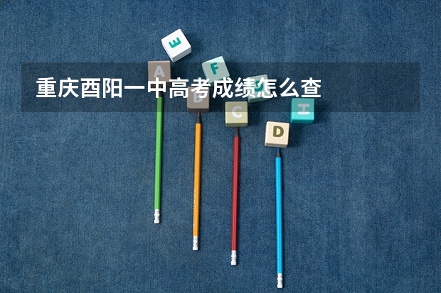 重庆酉阳一中高考成绩怎么查