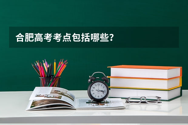 合肥高考考点包括哪些？