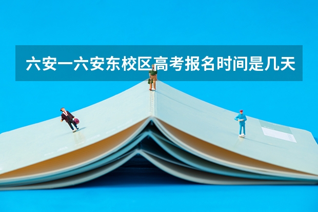 六安一六安东校区高考报名时间是几天，从什吗时间到什么时候结束