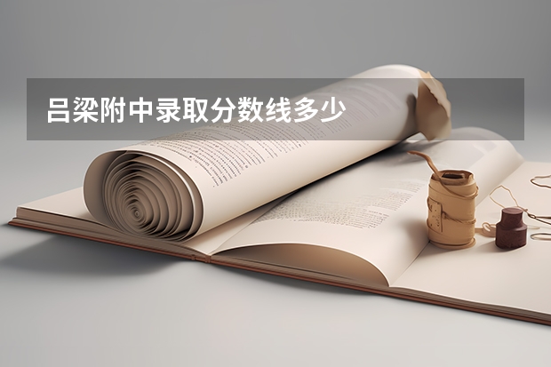 吕梁附中录取分数线多少