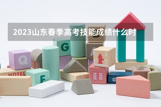 2023山东春季高考技能成绩什么时候出来？