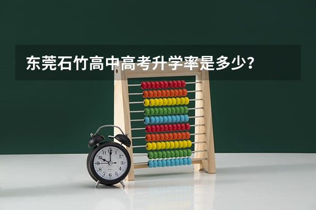 东莞石竹高中高考升学率是多少？