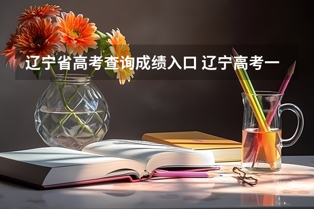 辽宁省高考查询成绩入口 辽宁高考一本分数线2023
