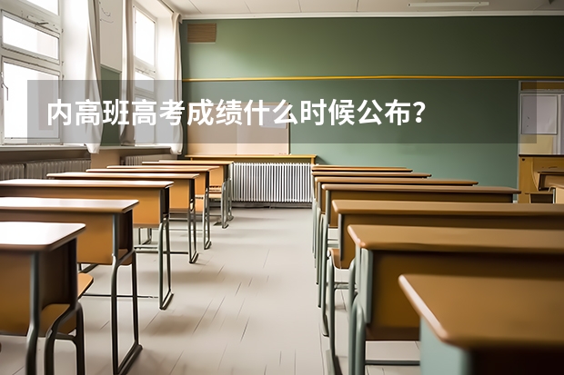 内高班高考成绩什么时候公布？