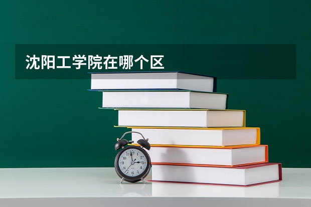 沈阳工学院在哪个区