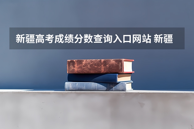 新疆高考成绩分数查询入口网站 新疆内高班高考成绩查询时间