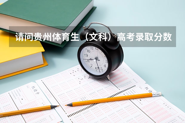 请问贵州体育生（文科）高考录取分数线（文化成绩）和（体育成绩）？ 上海高考成绩查询系统入口官网