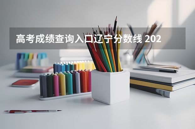 高考成绩查询入口辽宁分数线 2024辽宁高考各大学录取分数线及位次汇总 最低分公布