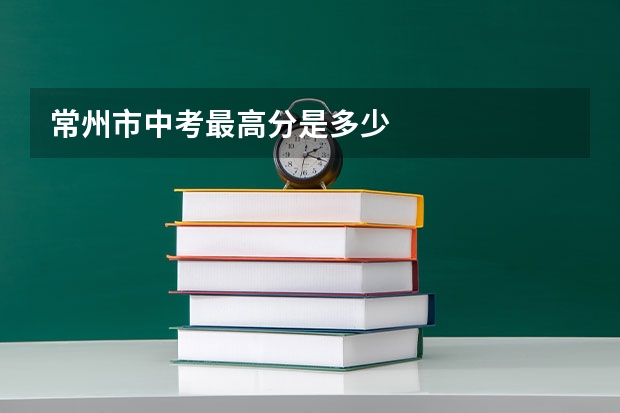 常州市中考最高分是多少
