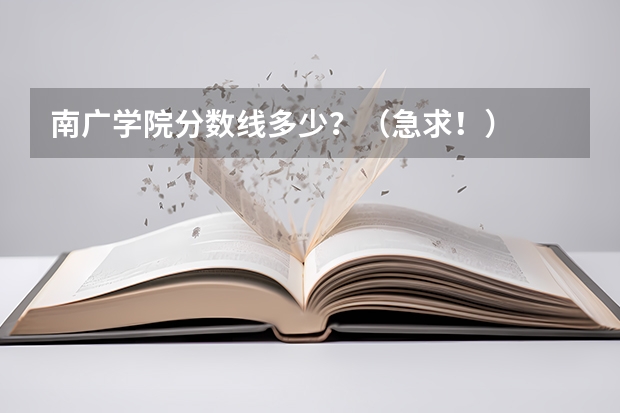 南广学院分数线多少？（急求！）
