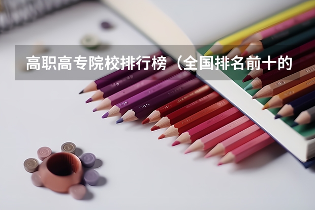 高职高专院校排行榜（全国排名前十的专科高职院校）
