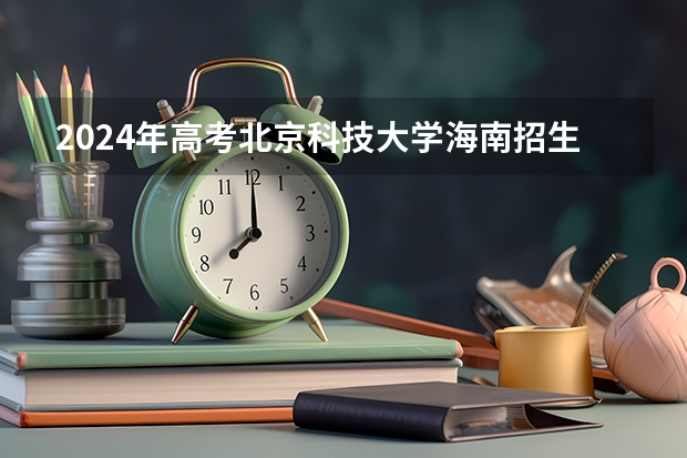 2024年高考北京科技大学海南招生计划