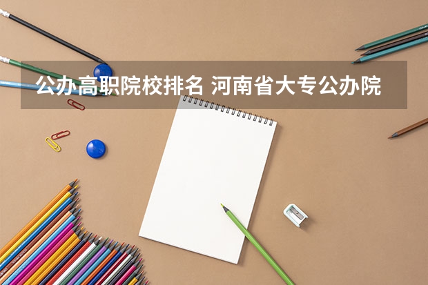 公办高职院校排名 河南省大专公办院校排名