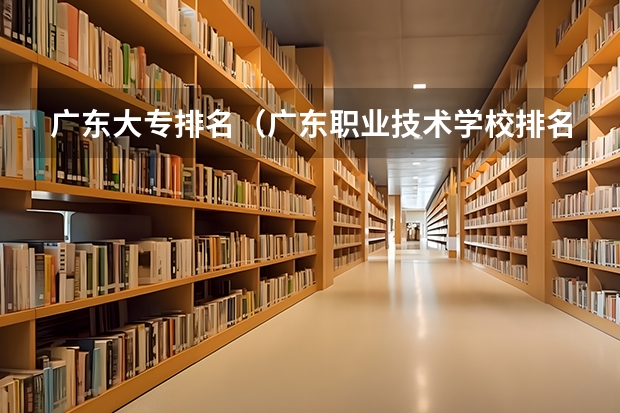 广东大专排名（广东职业技术学校排名前十）