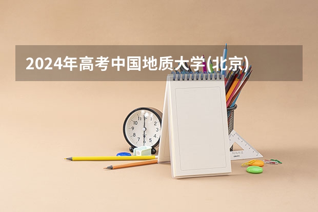 2024年高考中国地质大学(北京)海南招生计划