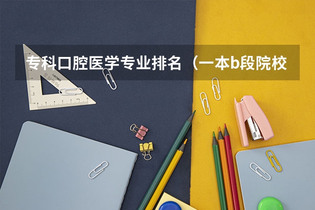 专科口腔医学专业排名（一本b段院校在辽宁的最低录取分数线）