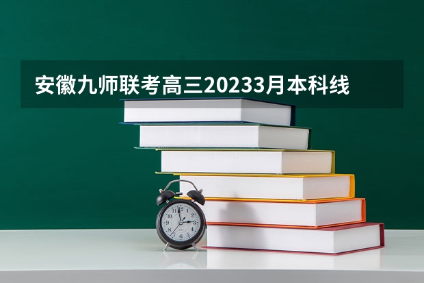 安徽九师联考高三20233月本科线 黑龙江省九省联考分数线