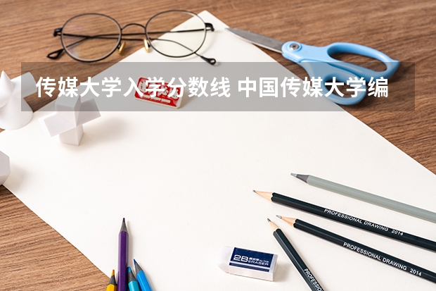 传媒大学入学分数线 中国传媒大学编导分数线