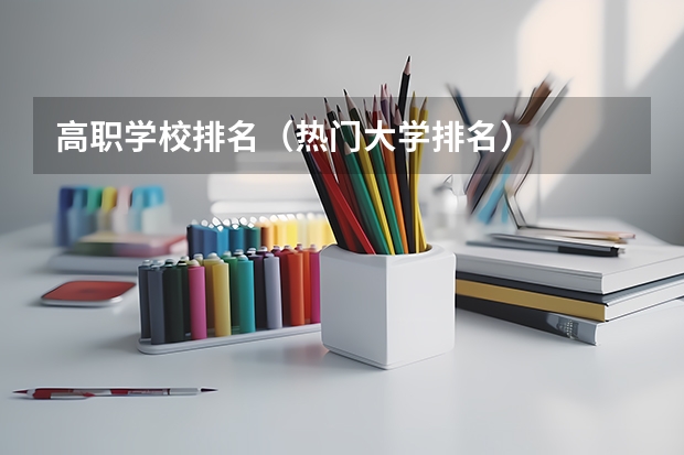 高职学校排名（热门大学排名）