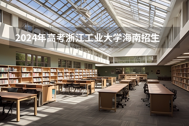 2024年高考浙江工业大学海南招生计划