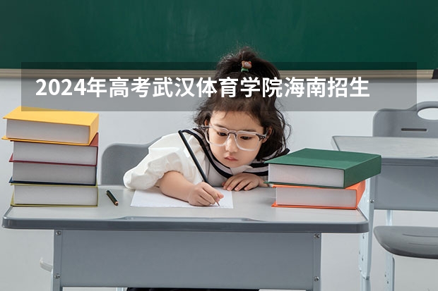 2024年高考武汉体育学院海南招生计划