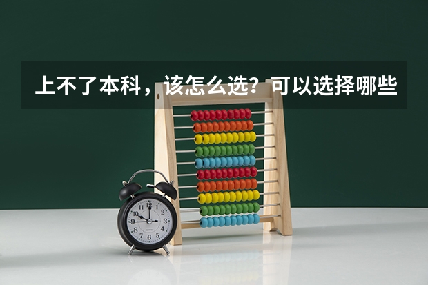 上不了本科，该怎么选？可以选择哪些好的专科学校?
