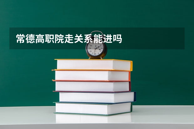 常德高职院走关系能进吗