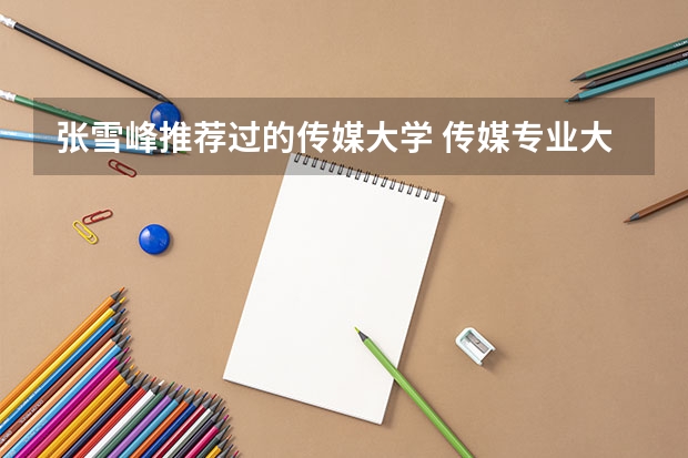 张雪峰推荐过的传媒大学 传媒专业大学排名及分数线