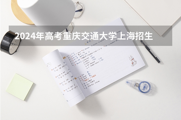 2024年高考重庆交通大学上海招生计划