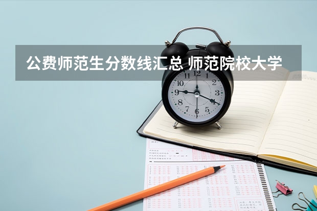 公费师范生分数线汇总 师范院校大学排名及录取分数线