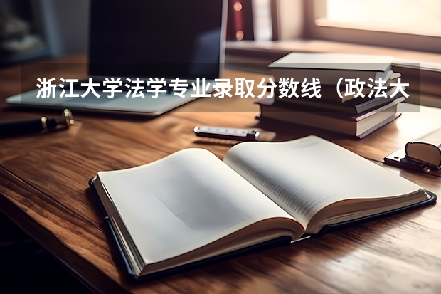 浙江大学法学专业录取分数线（政法大学排名及录取分数线）