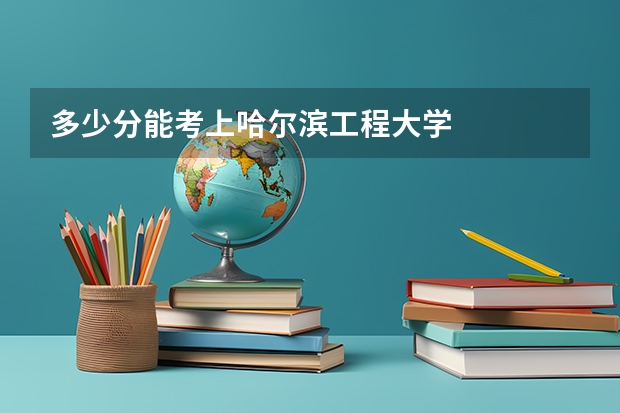 多少分能考上哈尔滨工程大学