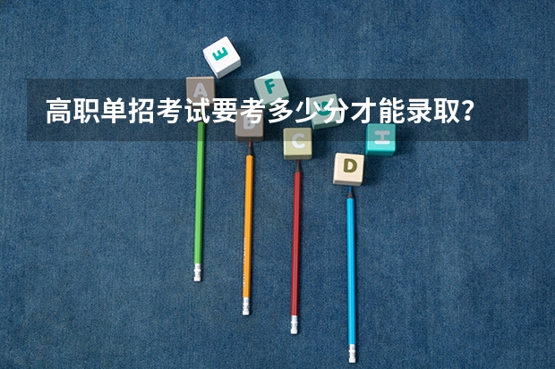 高职单招考试要考多少分才能录取？
