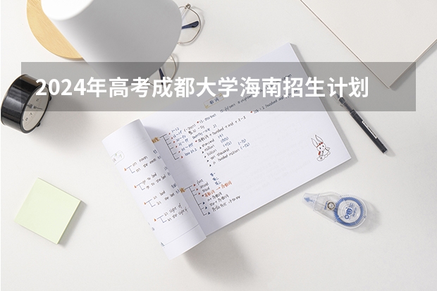 2024年高考成都大学海南招生计划