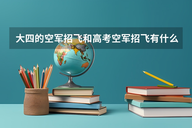 大四的空军招飞和高考空军招飞有什么区别啊？如果没区别，那大四招过去的岂不就是大学白上了？