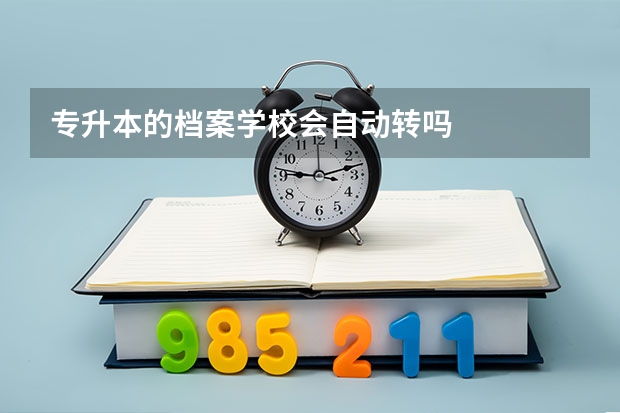 专升本的档案学校会自动转吗