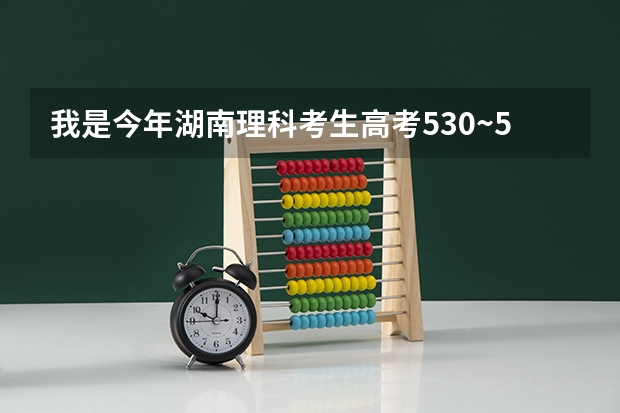 我是今年湖南理科考生高考530~545之间,报什么学校比较好?
