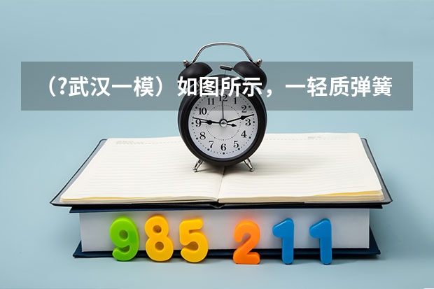 (?武汉一模)如图所示,一轻质弹簧下端固定,直立于水平地面上,将质量为m的物体A轻放在弹簧的上端((?武汉一模)一质量M=2kg的长木板B静止在光滑的水平面上,B的右端与竖直挡板的距离为S=0.5m.一个质)