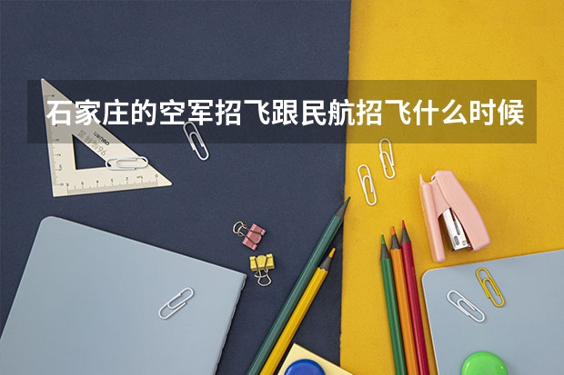 石家庄的空军招飞跟民航招飞什么时候开始？