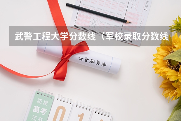 武警工程大学分数线（军校录取分数线）