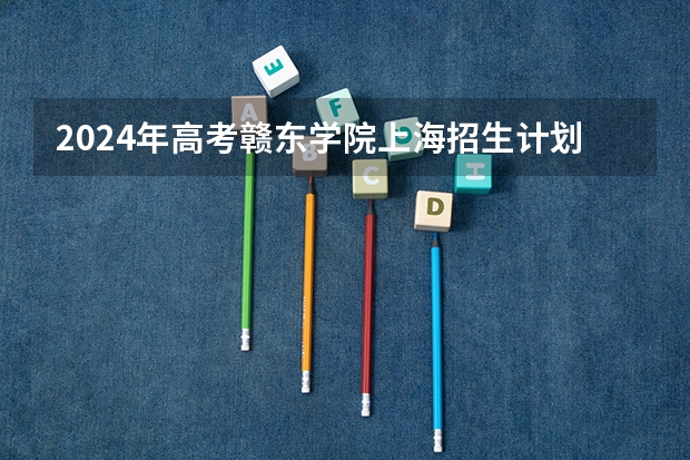 2024年高考赣东学院上海招生计划