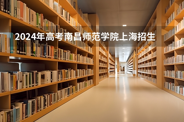 2024年高考南昌师范学院上海招生计划