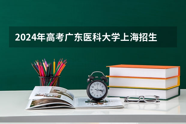 2024年高考广东医科大学上海招生计划