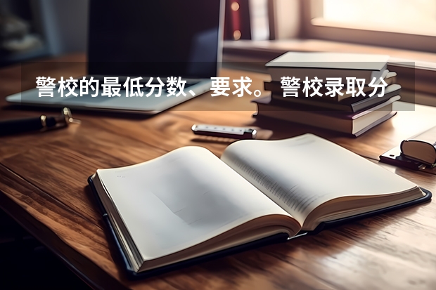 警校的最低分数、要求。 警校录取分数线