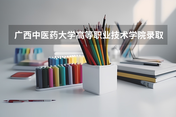 广西中医药大学高等职业技术学院录取分数线 二本医药大学排名及分数线