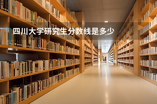 四川大学研究生分数线是多少