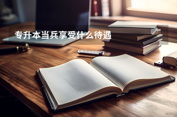 专升本当兵享受什么待遇