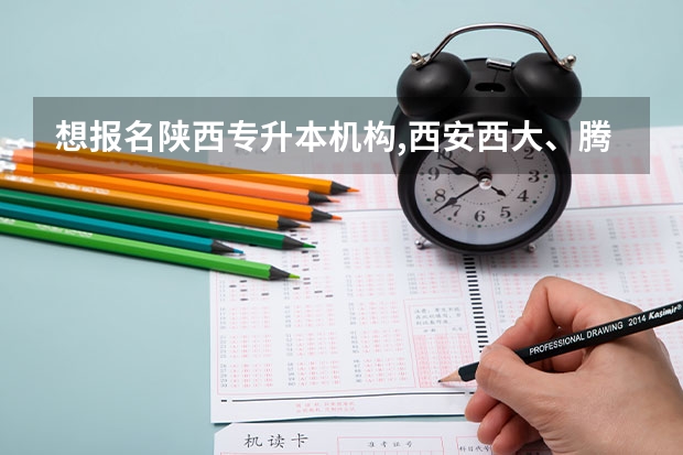 想报名陕西专升本机构,西安西大、腾飞、绩佳,哪个比较好？